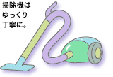 掃除機はゆっくり、丁寧に。